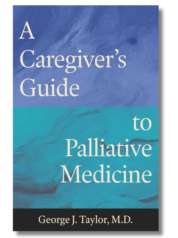 A Caregiver’s Guide to Palliative Medicine by George J. Taylor, M.D.